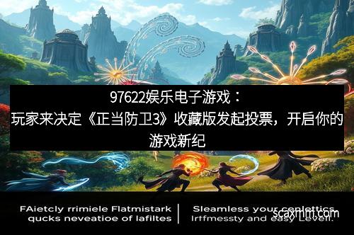 97622娱乐电子游戏：玩家来决定《正当防卫3》收藏版发起投票，开启你的游戏新纪元！