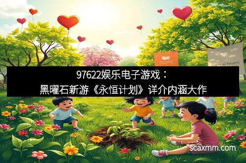 97622娱乐电子游戏：黑曜石新游《永恒计划》详介内涵大作